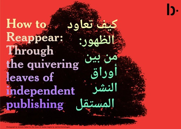 ‘How to Reappear: Between the Quivering Leaves of Independent Publishing’ @Beirut Art Center